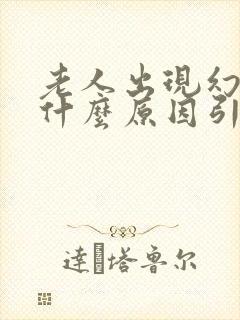 老人出现幻觉是什么原因引起