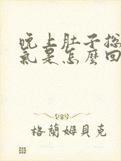 晚上肚子总是胀气是怎么回事