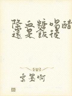 降血糖喝醋饭前还是饭后