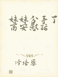 妹妹分手了高情商安慰话