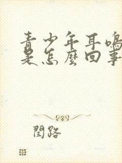 青少年耳鸣头晕是怎么回事