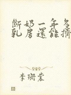 断奶一年多了,乳房还能挤出乳白色的液体