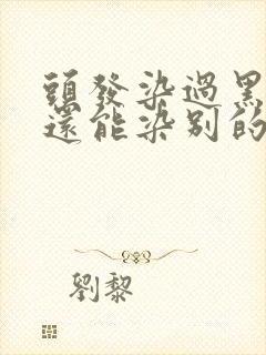 头发染过黑色的还能染别的颜色吗封面