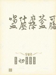 喝什么茶可以降血压降血脂封面