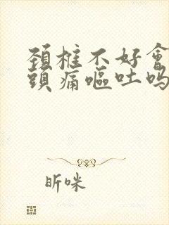 颈椎不好会引起头痛呕吐吗封面