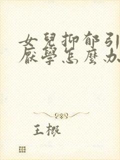 女儿抑郁引起的厌学怎么办