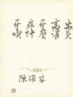 牙疼牙高出来了吃什么消炎药