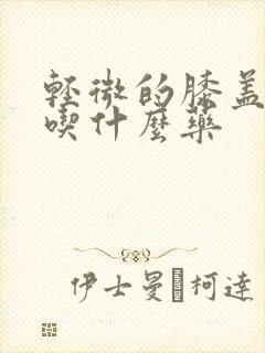 轻微的膝盖积液吃什么药