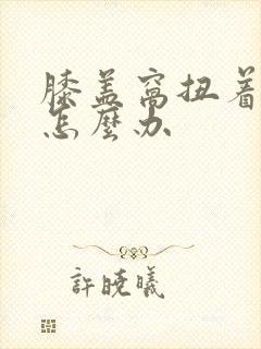 膝盖窝扭着筋了怎么办