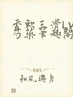 香软玉滑LVL芍药笔趣阁