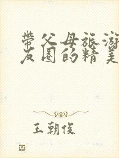 带父母旅游发朋友圈的精美句子