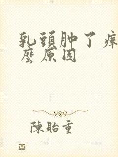 乳头肿了痒是什么原因