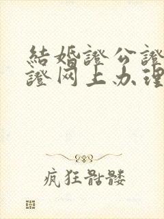 结婚证公证双认证网上办理