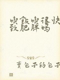 吃饭吃很快会导致肥胖吗