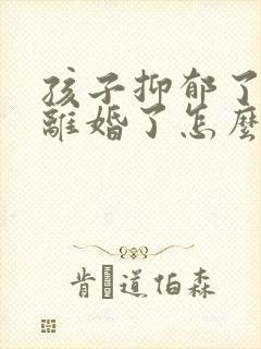 孩子抑郁了父母离婚了怎么办