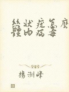 丝状疣怎么清除体内病毒