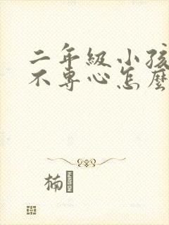 二年级小孩上课不专心怎么办