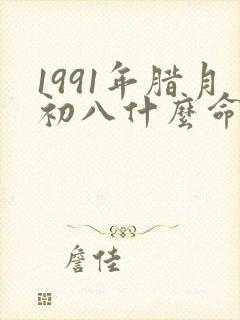 1991年腊月初八什么命