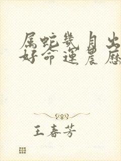 属蛇几月出生最好命运农历