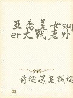 亚裔美女super大战老外
