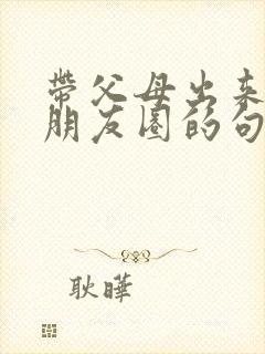 带父母出来玩发朋友圈的句子