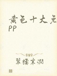 黄色十大免费app