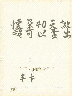 怀孕40天做b超可以查出孕囊吗