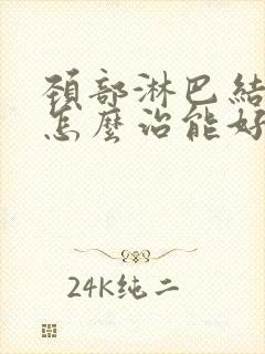 颈部淋巴结发炎怎么治能好得快