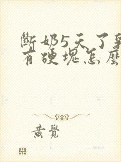 断奶5天了乳房有硬块怎么办