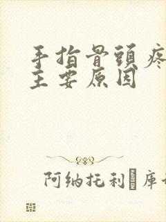 手指骨头疼痛的主要原因