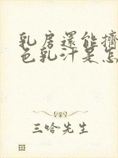 乳房还能挤出白色乳汁是怎么回事