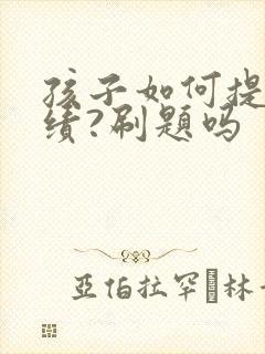 孩子如何提高成绩?刷题吗