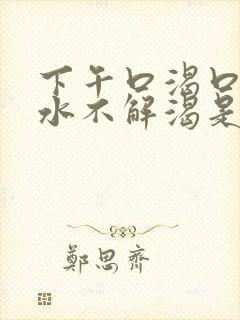 下午口渴口干喝水不解渴是怎么回事