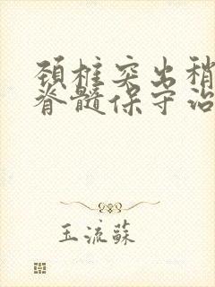 颈椎突出稍压迫脊髓保守治疗能好吗