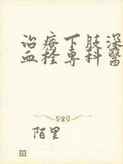 治疗下肢深静脉血栓专科医院