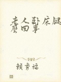 老人卧床腿疼怎么回事