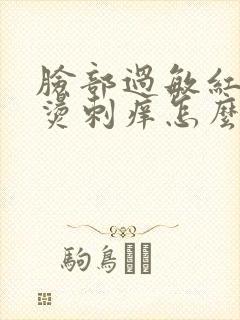 脸部过敏红肿发烫刺痒怎么办