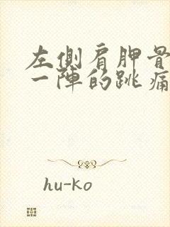 左侧肩胛骨一阵一阵的跳痛