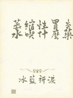 萎缩性胃炎反酸水吃什么药