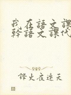 我在语文课上强干语文课代表