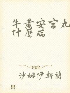 牛黄安宫丸治疗什么病