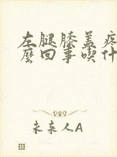 左腿膝盖疼是怎么回事吃什么药