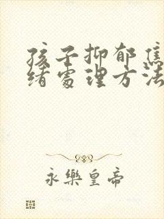 孩子抑郁焦虑情绪处理方法