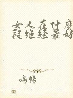 女人在什么时间段绝经最好