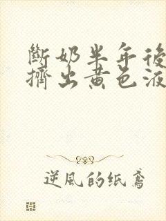 断奶半年后乳房挤出黄色液体是什么原因