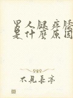 男人腿疼膝盖疼是什么原因