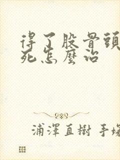 得了股骨头的坏死怎么治