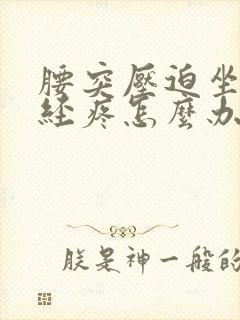 腰突压迫坐骨神经疼怎么办