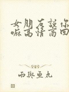 女朋友说你在干嘛高情商回复