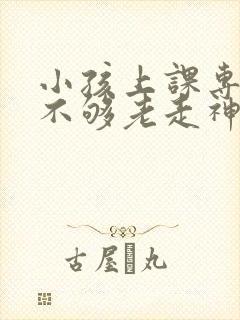 小孩上课专注力不够老走神